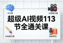 [AI/AI绘画/职场办公/视频带货] 超级AI视频113节全通关课 [7.1G]-魔方小站