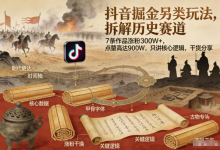 抖音掘金另类玩法，拆解历史赛道，7条作品涨粉300W+，点赞量高达900W，只讲核心逻辑，干货分享-魔方小站