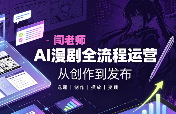 【短剧运营】闫老师AI漫剧全流程运营教学-魔方小站